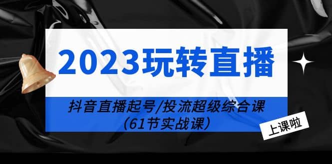 2023玩转直播线上课：抖音直播起号-投流超级干货（61节实战课）-瀚萌资源网-网赚网-网赚项目网-虚拟资源网-国学资源网-易学资源网-本站有全网最新网赚项目-易学课程资源-中医课程资源的在线下载网站！瀚萌资源网