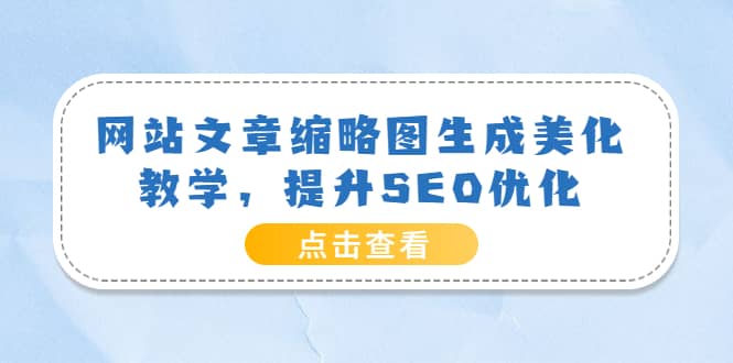 网站文章缩略图生成美化教学，提升SEO优化（教程+程序）瀚萌资源网-网赚网-网赚项目网-虚拟资源网-国学资源网-易学资源网-本站有全网最新网赚项目-易学课程资源-中医课程资源的在线下载网站！瀚萌资源网