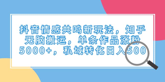 抖音情感共鸣新玩法，知乎无脑搬运，单条作品涨粉5000+，私域转化日入500-瀚萌资源网-网赚网-网赚项目网-虚拟资源网-国学资源网-易学资源网-本站有全网最新网赚项目-易学课程资源-中医课程资源的在线下载网站！瀚萌资源网