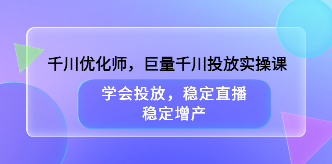 千川优化师，巨量千川投放实操课，学会投放，稳定直播，稳定增产瀚萌资源网-网赚网-网赚项目网-虚拟资源网-国学资源网-易学资源网-本站有全网最新网赚项目-易学课程资源-中医课程资源的在线下载网站！瀚萌资源网