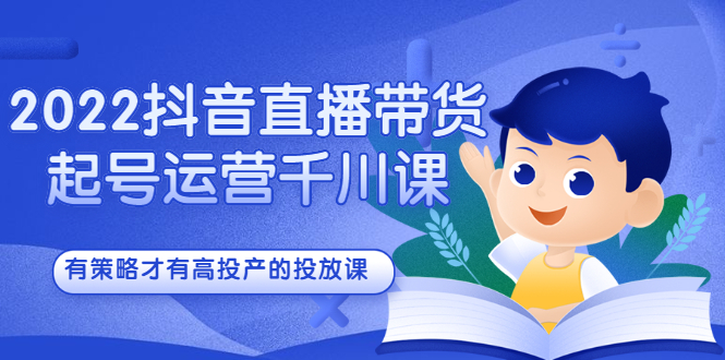 2022抖音直播带货起号运营千川课，有策略才有高投产的投放课瀚萌资源网-网赚网-网赚项目网-虚拟资源网-国学资源网-易学资源网-本站有全网最新网赚项目-易学课程资源-中医课程资源的在线下载网站！瀚萌资源网