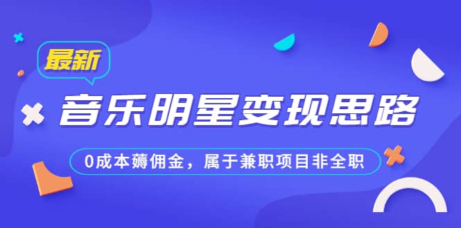 某公众号付费文章《音乐明星变现思路，0成本薅佣金，属于兼职项目非全职》瀚萌资源网-网赚网-网赚项目网-虚拟资源网-国学资源网-易学资源网-本站有全网最新网赚项目-易学课程资源-中医课程资源的在线下载网站！瀚萌资源网