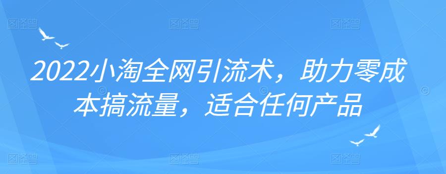 2022年小淘全网引流术，助力零成本搞流量，适合任何产品瀚萌资源网-网赚网-网赚项目网-虚拟资源网-国学资源网-易学资源网-本站有全网最新网赚项目-易学课程资源-中医课程资源的在线下载网站！瀚萌资源网