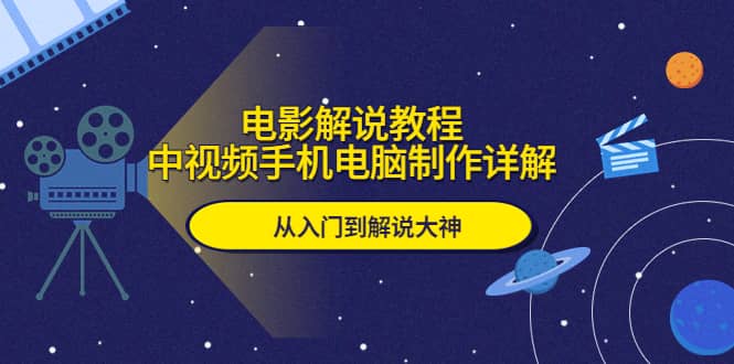 电影解说教程，中视频手机电脑制作详解，从入门到解说大神-瀚萌资源网-网赚网-网赚项目网-虚拟资源网-国学资源网-易学资源网-本站有全网最新网赚项目-易学课程资源-中医课程资源的在线下载网站！瀚萌资源网