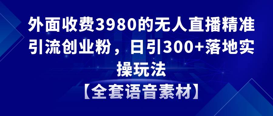 无人直播精准引流创业粉，日引300+落地实操玩法【全套语音素材】瀚萌资源网-网赚网-网赚项目网-虚拟资源网-国学资源网-易学资源网-本站有全网最新网赚项目-易学课程资源-中医课程资源的在线下载网站！瀚萌资源网