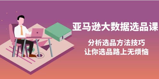 亚马逊大数据选品课：分析选品方法技巧，让你选品路上无烦恼瀚萌资源网-网赚网-网赚项目网-虚拟资源网-国学资源网-易学资源网-本站有全网最新网赚项目-易学课程资源-中医课程资源的在线下载网站！瀚萌资源网