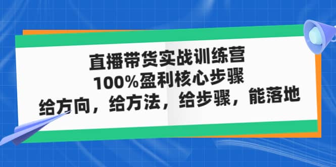 直播带货实战训练营：100%盈利核心步骤，给方向，给方法，给步骤，能落地-瀚萌资源网-网赚网-网赚项目网-虚拟资源网-国学资源网-易学资源网-本站有全网最新网赚项目-易学课程资源-中医课程资源的在线下载网站！瀚萌资源网