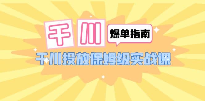 千川-爆单实战指南：千川投放保姆级实战课（22节课时）-瀚萌资源网-网赚网-网赚项目网-虚拟资源网-国学资源网-易学资源网-本站有全网最新网赚项目-易学课程资源-中医课程资源的在线下载网站！瀚萌资源网