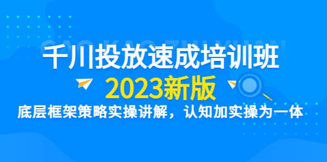 千川投放速成培训班【2023新版】底层框架策略实操讲解，认知加实操为一体-瀚萌资源网-网赚网-网赚项目网-虚拟资源网-国学资源网-易学资源网-本站有全网最新网赚项目-易学课程资源-中医课程资源的在线下载网站！瀚萌资源网