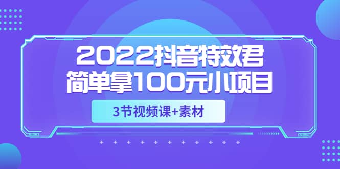 2022抖音特效君简单拿100元小项目，可深耕赚更多（3节视频课+素材）瀚萌资源网-网赚网-网赚项目网-虚拟资源网-国学资源网-易学资源网-本站有全网最新网赚项目-易学课程资源-中医课程资源的在线下载网站！瀚萌资源网