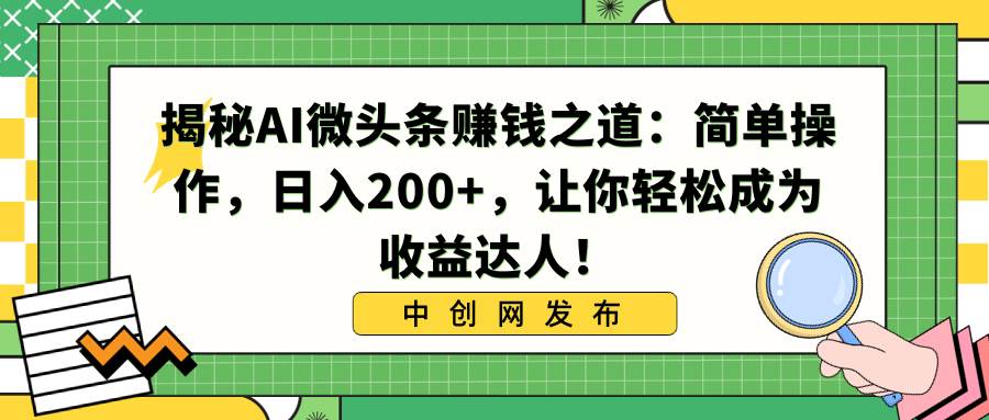 揭秘AI微头条赚钱之道：简单操作，日入200+，让你轻松成为收益达人！瀚萌资源网-网赚网-网赚项目网-虚拟资源网-国学资源网-易学资源网-本站有全网最新网赚项目-易学课程资源-中医课程资源的在线下载网站！瀚萌资源网