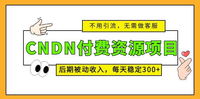 CNDN付费资源项目，不用引流，无需做客服，后期被动收入瀚萌资源网-网赚网-网赚项目网-虚拟资源网-国学资源网-易学资源网-本站有全网最新网赚项目-易学课程资源-中医课程资源的在线下载网站！瀚萌资源网