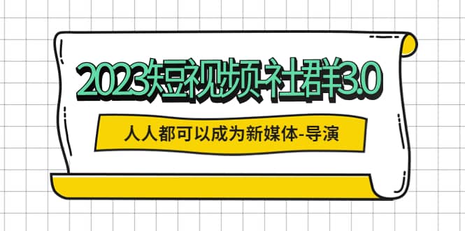 2023短视频-社群3.0，人人都可以成为新媒体-导演 (包含内部社群直播课全套)-瀚萌资源网-网赚网-网赚项目网-虚拟资源网-国学资源网-易学资源网-本站有全网最新网赚项目-易学课程资源-中医课程资源的在线下载网站！瀚萌资源网