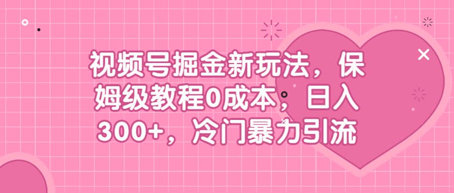 视频号掘金新玩法，保姆级教程0成本，日入300+，冷门暴力引流瀚萌资源网-网赚网-网赚项目网-虚拟资源网-国学资源网-易学资源网-本站有全网最新网赚项目-易学课程资源-中医课程资源的在线下载网站！瀚萌资源网