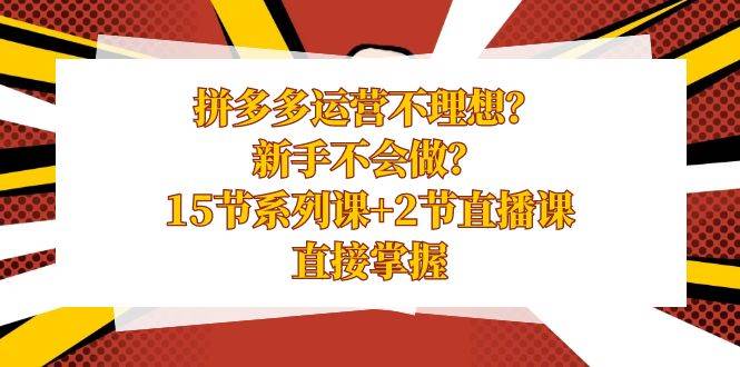 拼多多运营不理想？新手不会做？15节系列课+2节直播课，直接掌握瀚萌资源网-网赚网-网赚项目网-虚拟资源网-国学资源网-易学资源网-本站有全网最新网赚项目-易学课程资源-中医课程资源的在线下载网站！瀚萌资源网