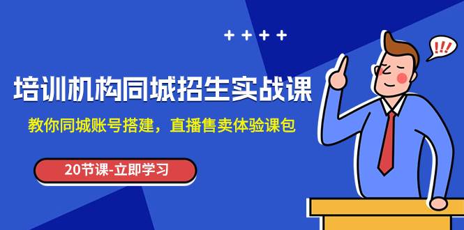 培训机构-同城招生实操课，教你同城账号搭建，直播售卖体验课包-瀚萌资源网-网赚网-网赚项目网-虚拟资源网-国学资源网-易学资源网-本站有全网最新网赚项目-易学课程资源-中医课程资源的在线下载网站！瀚萌资源网