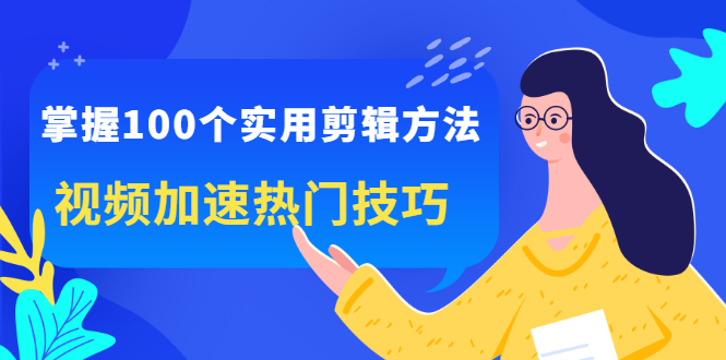 掌握100个实用剪辑方法，让你的视频加速热门，价值999元瀚萌资源网-网赚网-网赚项目网-虚拟资源网-国学资源网-易学资源网-本站有全网最新网赚项目-易学课程资源-中医课程资源的在线下载网站！瀚萌资源网