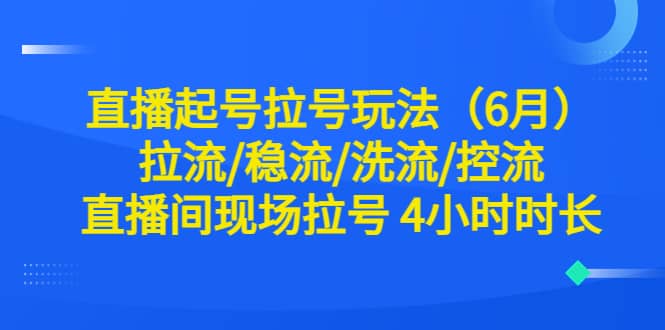 直播起号拉号玩法（6月）拉流/稳流/洗流/控流 直播间现场拉号 4小时时长-瀚萌资源网-网赚网-网赚项目网-虚拟资源网-国学资源网-易学资源网-本站有全网最新网赚项目-易学课程资源-中医课程资源的在线下载网站！瀚萌资源网