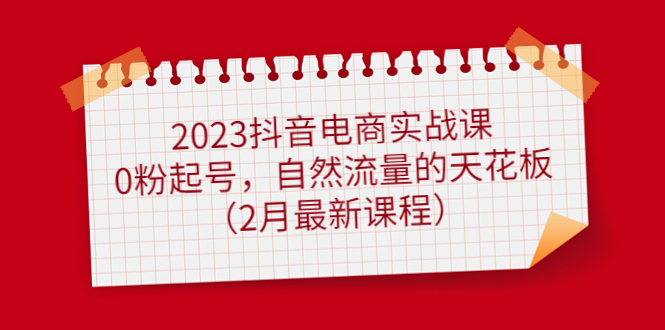 2023抖音电商实战课：0粉起号，自然流量的天花板（2月最新课程）-瀚萌资源网-网赚网-网赚项目网-虚拟资源网-国学资源网-易学资源网-本站有全网最新网赚项目-易学课程资源-中医课程资源的在线下载网站！瀚萌资源网