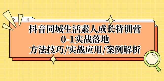 抖音同城生活素人成长特训营，0-1实战落地，方法技巧|实战应用|案例解析-瀚萌资源网-网赚网-网赚项目网-虚拟资源网-国学资源网-易学资源网-本站有全网最新网赚项目-易学课程资源-中医课程资源的在线下载网站！瀚萌资源网