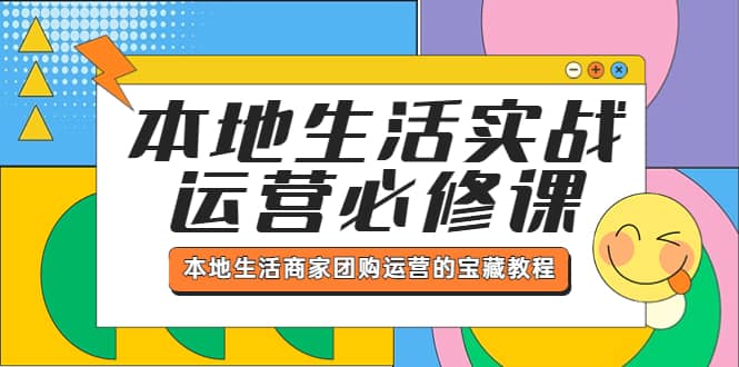 本地生活实战运营必修课，本地生活商家-团购运营的宝藏教程-瀚萌资源网-网赚网-网赚项目网-虚拟资源网-国学资源网-易学资源网-本站有全网最新网赚项目-易学课程资源-中医课程资源的在线下载网站！瀚萌资源网