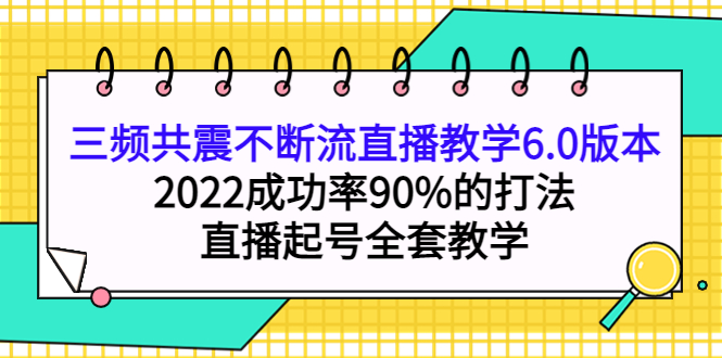 三频共震不断流直播教学6.0版本，2022成功率90%的打法，直播起号全套教学瀚萌资源网-网赚网-网赚项目网-虚拟资源网-国学资源网-易学资源网-本站有全网最新网赚项目-易学课程资源-中医课程资源的在线下载网站！瀚萌资源网