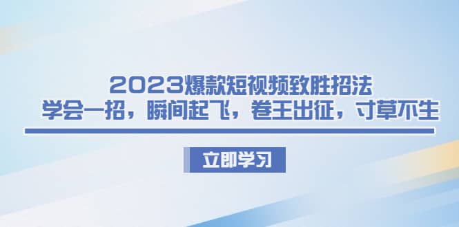 2023爆款短视频致胜招法，学会一招，瞬间起飞，卷王出征，寸草不生-瀚萌资源网-网赚网-网赚项目网-虚拟资源网-国学资源网-易学资源网-本站有全网最新网赚项目-易学课程资源-中医课程资源的在线下载网站！瀚萌资源网