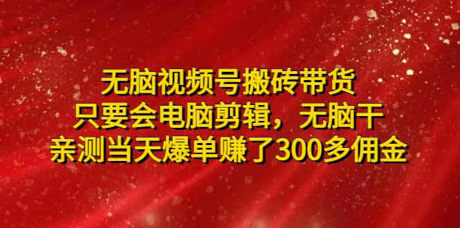 无脑视频号搬砖带货，只要会电脑剪辑，无脑干瀚萌资源网-网赚网-网赚项目网-虚拟资源网-国学资源网-易学资源网-本站有全网最新网赚项目-易学课程资源-中医课程资源的在线下载网站！瀚萌资源网