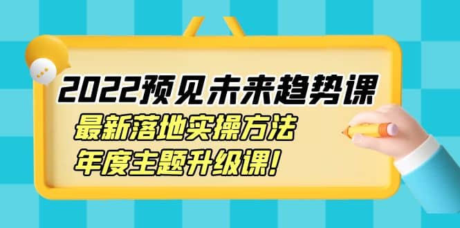 2022预见未来趋势课：最新落地实操方法，年度主题升级课瀚萌资源网-网赚网-网赚项目网-虚拟资源网-国学资源网-易学资源网-本站有全网最新网赚项目-易学课程资源-中医课程资源的在线下载网站！瀚萌资源网