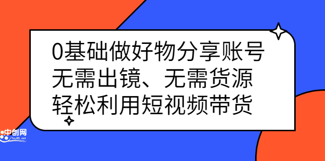 0基础做好物分享账号：无需出镜、无需货源，轻松利用短视频带货瀚萌资源网-网赚网-网赚项目网-虚拟资源网-国学资源网-易学资源网-本站有全网最新网赚项目-易学课程资源-中医课程资源的在线下载网站！瀚萌资源网