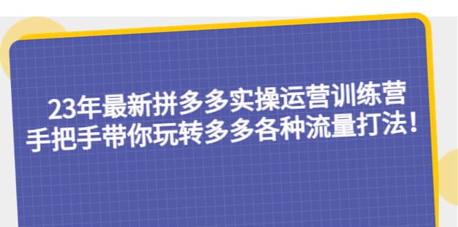 23年最新拼多多实操运营训练营：手把手带你玩转多多各种流量打法！瀚萌资源网-网赚网-网赚项目网-虚拟资源网-国学资源网-易学资源网-本站有全网最新网赚项目-易学课程资源-中医课程资源的在线下载网站！瀚萌资源网