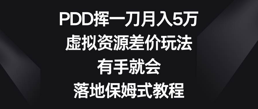 PDD挥一刀月入5万，虚拟资源差价玩法，有手就会，落地保姆式教程瀚萌资源网-网赚网-网赚项目网-虚拟资源网-国学资源网-易学资源网-本站有全网最新网赚项目-易学课程资源-中医课程资源的在线下载网站！瀚萌资源网