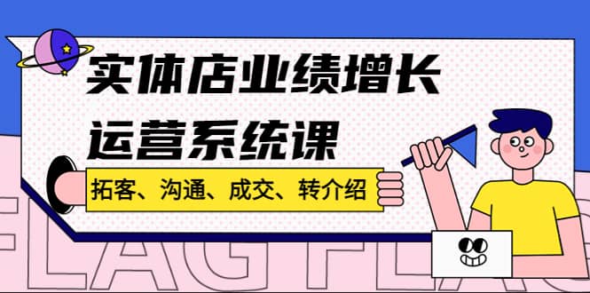 实体店业绩增长运营系统课，拓客、沟通、成交、转介绍!瀚萌资源网-网赚网-网赚项目网-虚拟资源网-国学资源网-易学资源网-本站有全网最新网赚项目-易学课程资源-中医课程资源的在线下载网站！瀚萌资源网