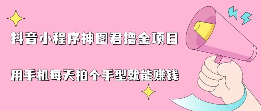 抖音小程序神图君撸金项目，用手机每天拍个手型挂载一下小程序就能赚钱瀚萌资源网-网赚网-网赚项目网-虚拟资源网-国学资源网-易学资源网-本站有全网最新网赚项目-易学课程资源-中医课程资源的在线下载网站！瀚萌资源网