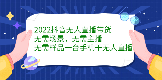 2022抖音无人直播带货，无需场景，无需主播，无需样品一台手机干无人直播瀚萌资源网-网赚网-网赚项目网-虚拟资源网-国学资源网-易学资源网-本站有全网最新网赚项目-易学课程资源-中医课程资源的在线下载网站！瀚萌资源网