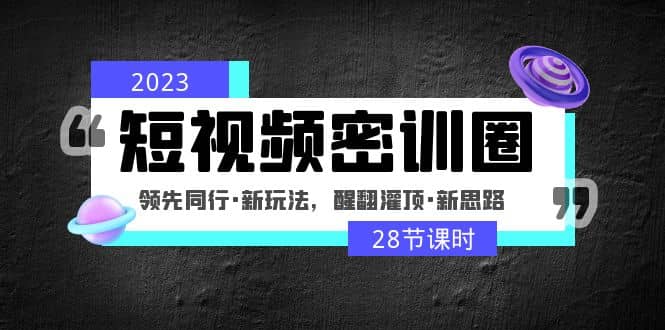 2023短视频密训圈：领先同行·新玩法，醒翻灌顶·新思路（28节课时）-瀚萌资源网-网赚网-网赚项目网-虚拟资源网-国学资源网-易学资源网-本站有全网最新网赚项目-易学课程资源-中医课程资源的在线下载网站！瀚萌资源网