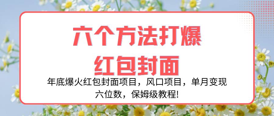 年底爆火红包封面项目，风口项目，单月变现六位数，保姆级教程!瀚萌资源网-网赚网-网赚项目网-虚拟资源网-国学资源网-易学资源网-本站有全网最新网赚项目-易学课程资源-中医课程资源的在线下载网站！瀚萌资源网