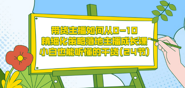 带货主播如何从0-10，精细化策略落地主播成长课，小白也能听懂的干货(24节)瀚萌资源网-网赚网-网赚项目网-虚拟资源网-国学资源网-易学资源网-本站有全网最新网赚项目-易学课程资源-中医课程资源的在线下载网站！瀚萌资源网