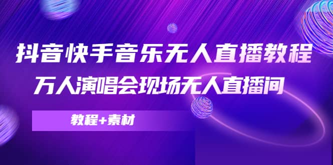 抖音快手音乐无人直播教程，万人演唱会现场无人直播间（教程+素材）瀚萌资源网-网赚网-网赚项目网-虚拟资源网-国学资源网-易学资源网-本站有全网最新网赚项目-易学课程资源-中医课程资源的在线下载网站！瀚萌资源网