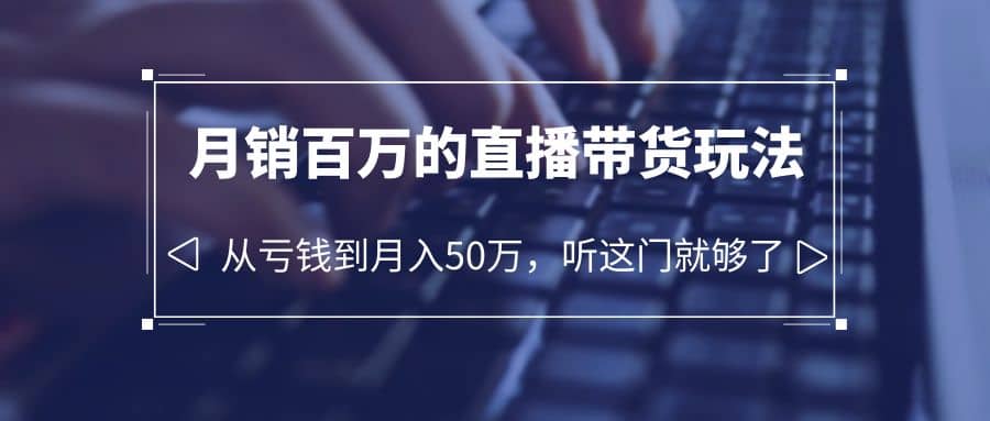 老板必学：月销-百万的直播带货玩法，从亏钱到月入50万，听这门就够了-瀚萌资源网-网赚网-网赚项目网-虚拟资源网-国学资源网-易学资源网-本站有全网最新网赚项目-易学课程资源-中医课程资源的在线下载网站！瀚萌资源网