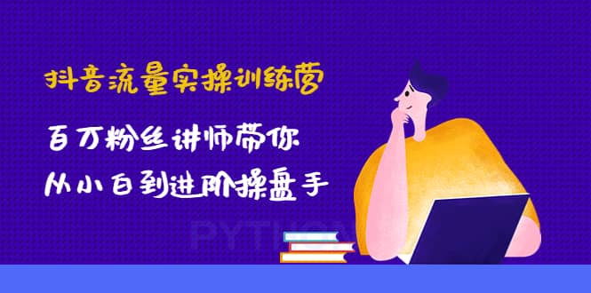 抖音流量实操训练营：百万粉丝讲师带你从小白到进阶操盘手瀚萌资源网-网赚网-网赚项目网-虚拟资源网-国学资源网-易学资源网-本站有全网最新网赚项目-易学课程资源-中医课程资源的在线下载网站！瀚萌资源网