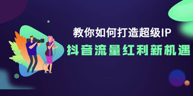 教你如何打造超级IP，抖音流量红利新机遇瀚萌资源网-网赚网-网赚项目网-虚拟资源网-国学资源网-易学资源网-本站有全网最新网赚项目-易学课程资源-中医课程资源的在线下载网站！瀚萌资源网