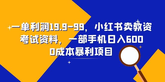 一单利润19.9-99，小红书卖教资考试资料，一部手机日入600（教程+资料）瀚萌资源网-网赚网-网赚项目网-虚拟资源网-国学资源网-易学资源网-本站有全网最新网赚项目-易学课程资源-中医课程资源的在线下载网站！瀚萌资源网