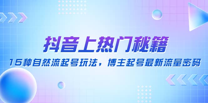 抖音上热门秘籍：15种自然流起号玩法，博主起号最新流量密码瀚萌资源网-网赚网-网赚项目网-虚拟资源网-国学资源网-易学资源网-本站有全网最新网赚项目-易学课程资源-中医课程资源的在线下载网站！瀚萌资源网