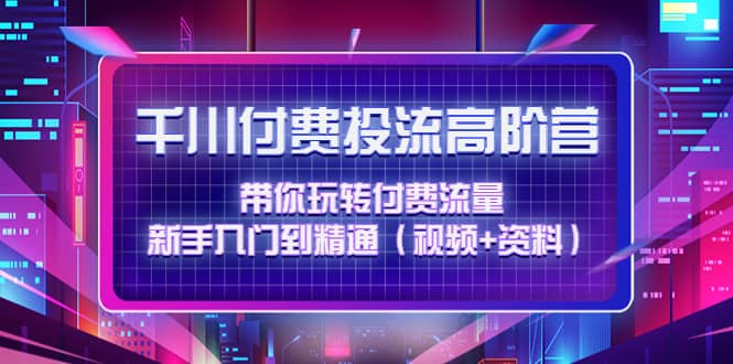 千川付费投流高阶训练营：带你玩转付费流量，新手入门到精通（视频+资料）瀚萌资源网-网赚网-网赚项目网-虚拟资源网-国学资源网-易学资源网-本站有全网最新网赚项目-易学课程资源-中医课程资源的在线下载网站！瀚萌资源网