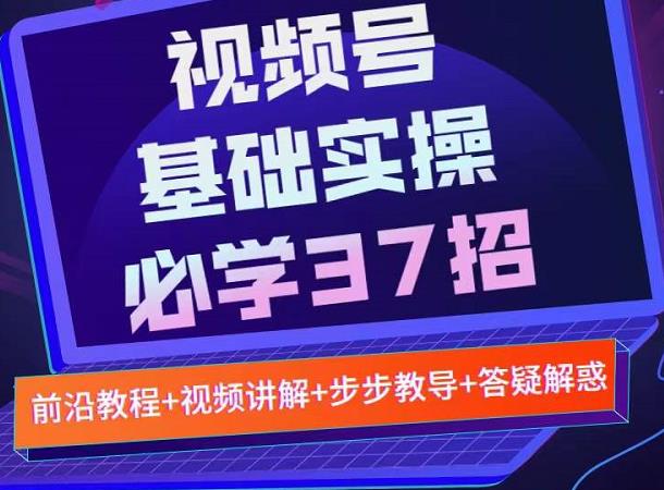 视频号实战基础必学37招，每个步骤都有具体操作流程，简单易懂好操作瀚萌资源网-网赚网-网赚项目网-虚拟资源网-国学资源网-易学资源网-本站有全网最新网赚项目-易学课程资源-中医课程资源的在线下载网站！瀚萌资源网