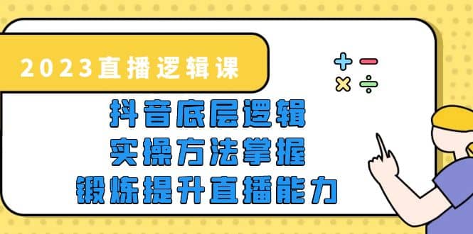 2023直播·逻辑课，抖音底层逻辑+实操方法掌握，锻炼提升直播能力-瀚萌资源网-网赚网-网赚项目网-虚拟资源网-国学资源网-易学资源网-本站有全网最新网赚项目-易学课程资源-中医课程资源的在线下载网站！瀚萌资源网