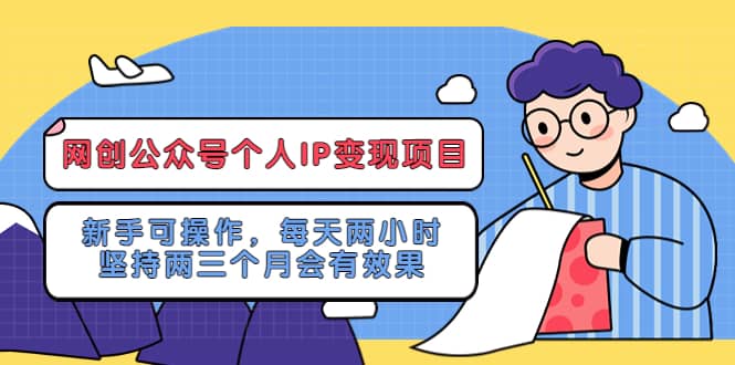 网创公众号个人IP变现项目：新手可操作，每天两小时，坚持两三个月会有效果瀚萌资源网-网赚网-网赚项目网-虚拟资源网-国学资源网-易学资源网-本站有全网最新网赚项目-易学课程资源-中医课程资源的在线下载网站！瀚萌资源网