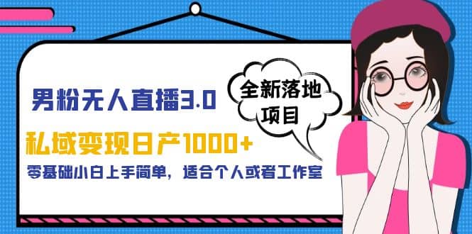 男粉无人直播3.0私域变现日产1000+，零基础小白上手简单，适合个人或工作室瀚萌资源网-网赚网-网赚项目网-虚拟资源网-国学资源网-易学资源网-本站有全网最新网赚项目-易学课程资源-中医课程资源的在线下载网站！瀚萌资源网