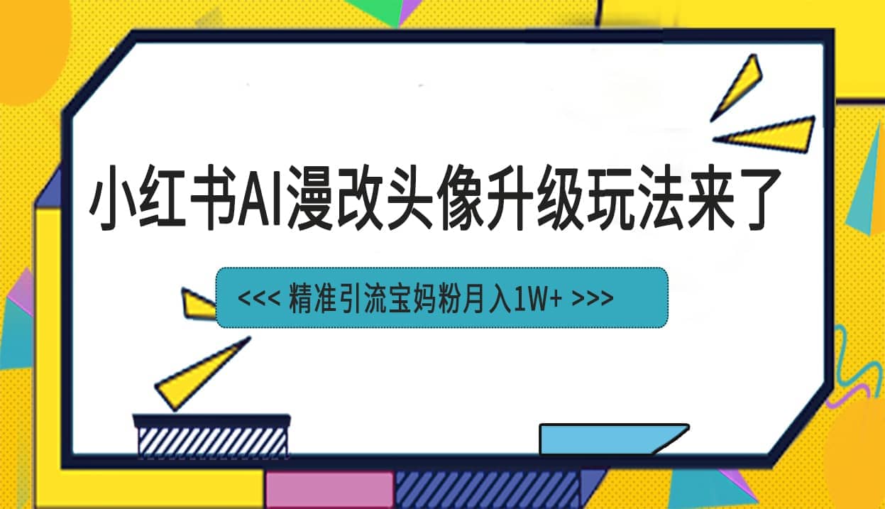 小红书最新AI漫改头像项目，精准引流宝妈粉，月入1w+瀚萌资源网-网赚网-网赚项目网-虚拟资源网-国学资源网-易学资源网-本站有全网最新网赚项目-易学课程资源-中医课程资源的在线下载网站！瀚萌资源网